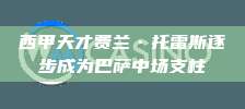 西甲天才费兰·托雷斯逐步成为巴萨中场支柱