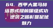 64. 西甲大黑马赫塔费或提前保级成功，逆袭之路彰显足球魅力