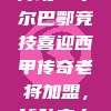 756传奇再现！毕尔巴鄂竞技喜迎西甲传奇老将加盟，球队实力再升级