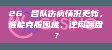 26. 各队伤病情况更新，谁能克服困难，逆风翻盘？