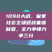 1090大战，皇家社会主场迎战塞维利亚，全力争锋力争三分