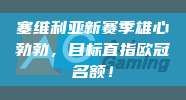 塞维利亚新赛季雄心勃勃，目标直指欧冠名额！