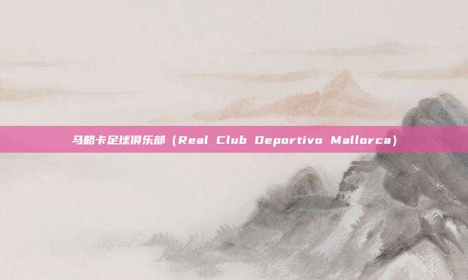 马略卡足球俱乐部（Real Club Deportivo Mallorca）