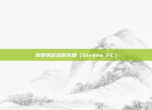 赫罗纳足球俱乐部（Girona FC）