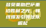 登贝莱助巴萨重拾胜利之光，锋线爆发引领球队崛起